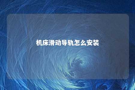 机床滑动导轨怎么安装 