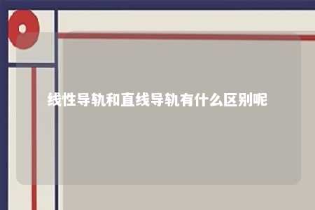 线性导轨和直线导轨有什么区别呢 